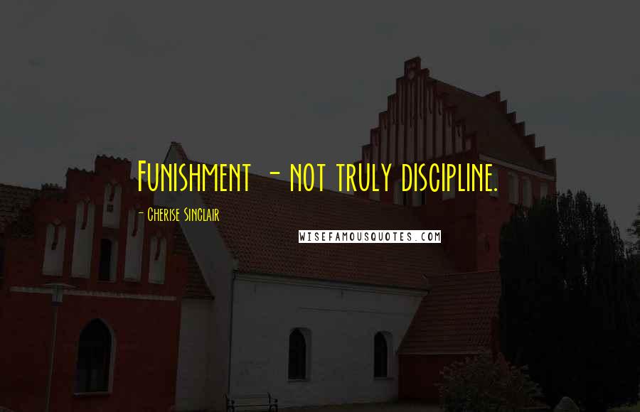 Cherise Sinclair Quotes: Funishment - not truly discipline.