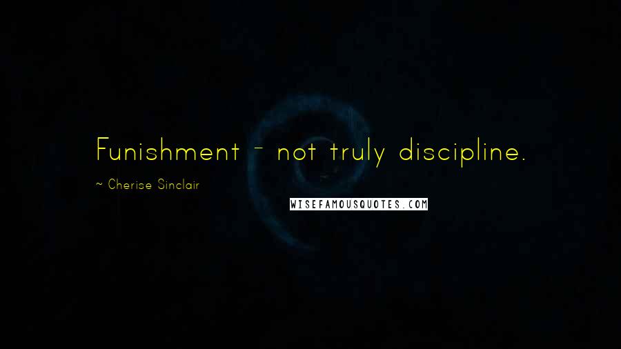 Cherise Sinclair Quotes: Funishment - not truly discipline.