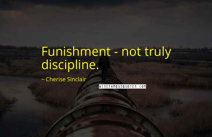 Cherise Sinclair Quotes: Funishment - not truly discipline.