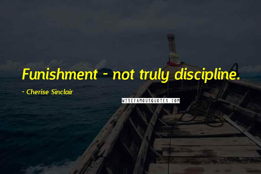 Cherise Sinclair Quotes: Funishment - not truly discipline.