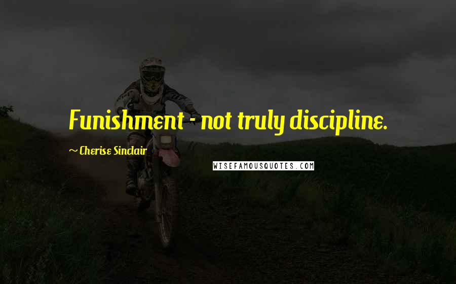 Cherise Sinclair Quotes: Funishment - not truly discipline.