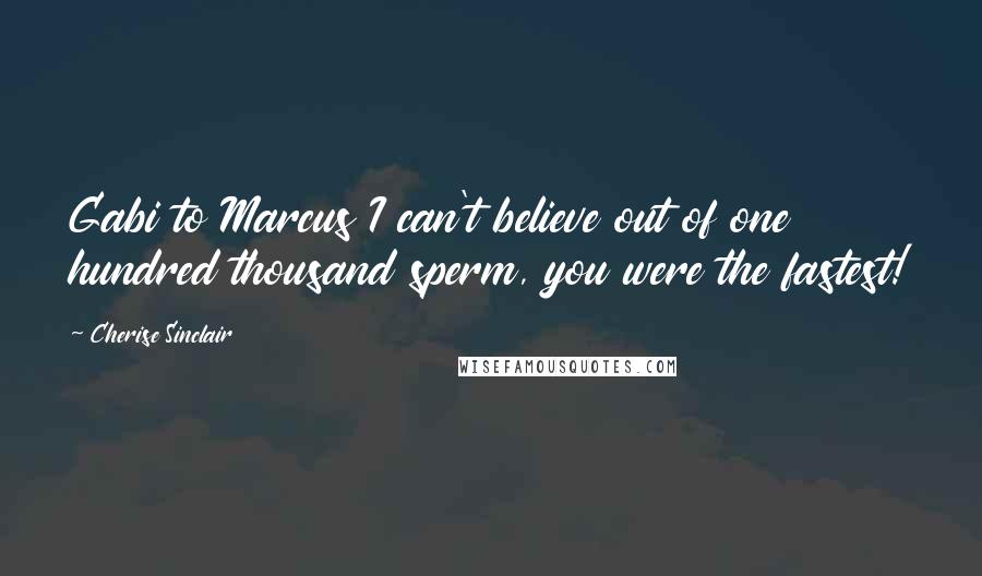 Cherise Sinclair Quotes: Gabi to Marcus I can't believe out of one hundred thousand sperm, you were the fastest!