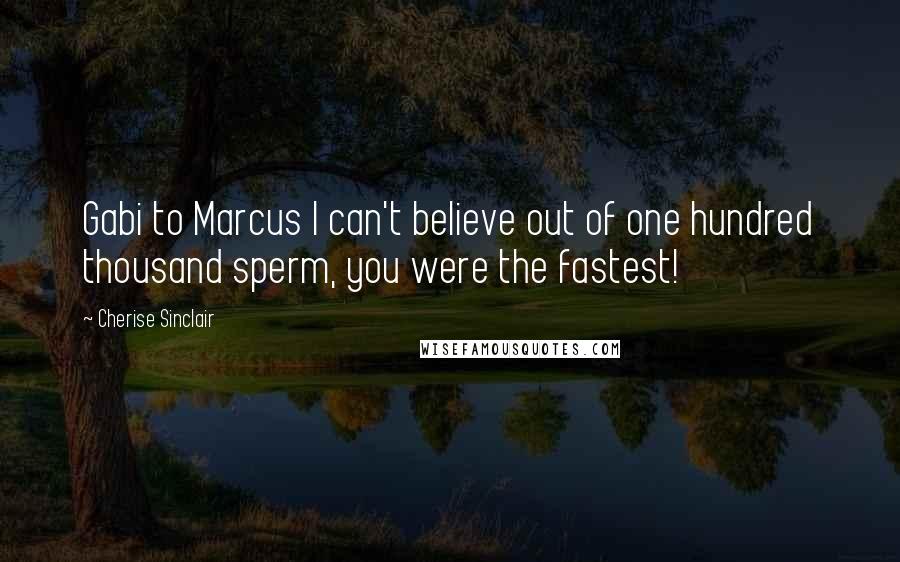 Cherise Sinclair Quotes: Gabi to Marcus I can't believe out of one hundred thousand sperm, you were the fastest!