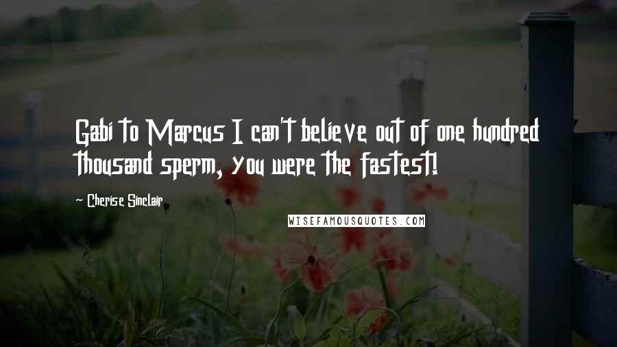 Cherise Sinclair Quotes: Gabi to Marcus I can't believe out of one hundred thousand sperm, you were the fastest!