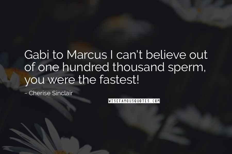 Cherise Sinclair Quotes: Gabi to Marcus I can't believe out of one hundred thousand sperm, you were the fastest!