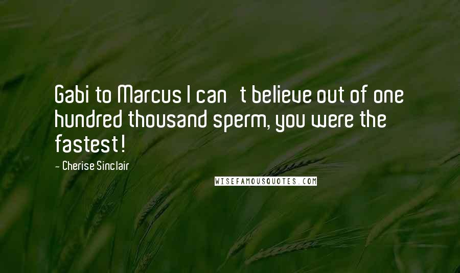 Cherise Sinclair Quotes: Gabi to Marcus I can't believe out of one hundred thousand sperm, you were the fastest!