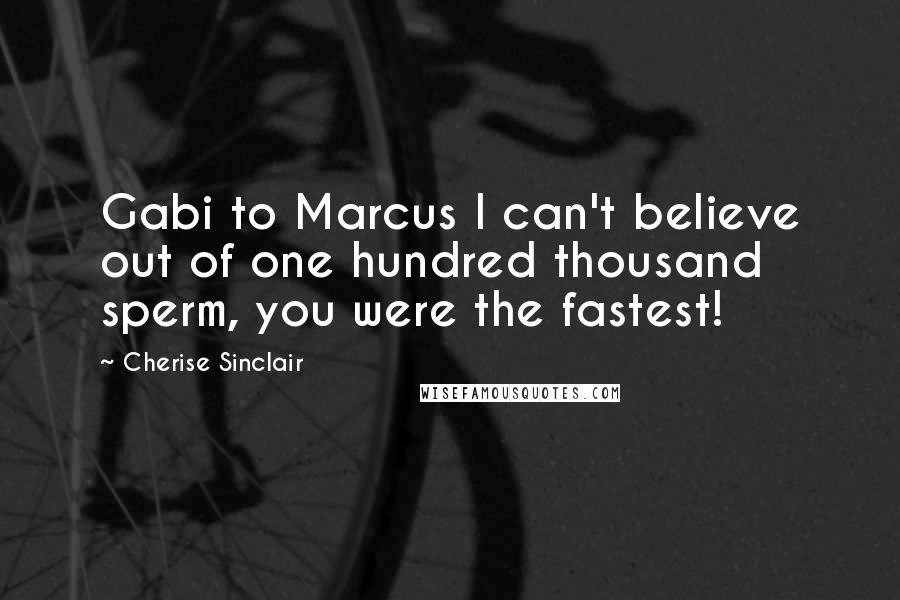 Cherise Sinclair Quotes: Gabi to Marcus I can't believe out of one hundred thousand sperm, you were the fastest!