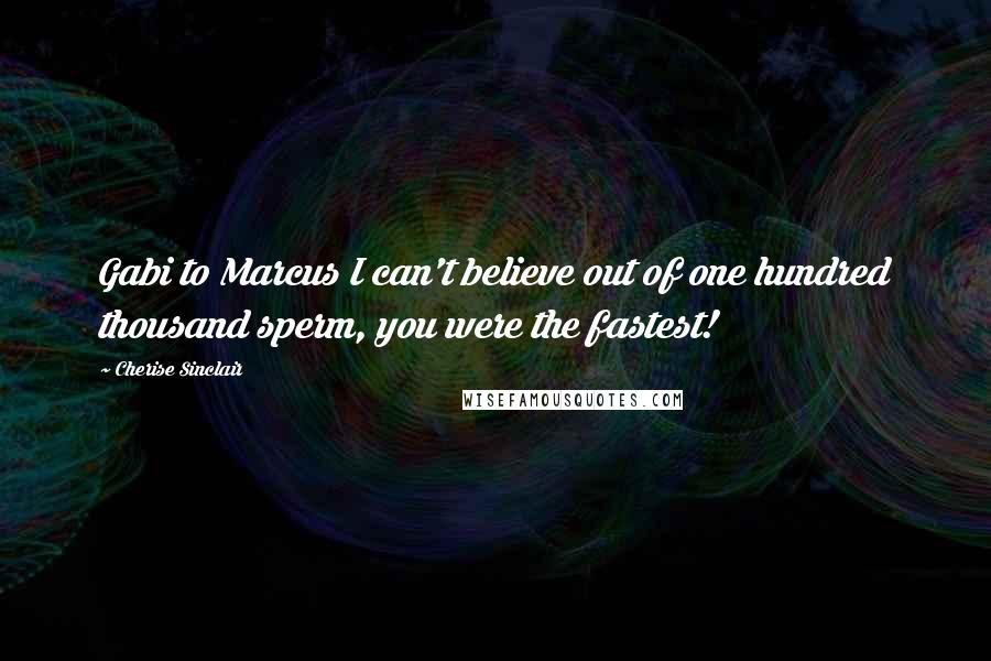 Cherise Sinclair Quotes: Gabi to Marcus I can't believe out of one hundred thousand sperm, you were the fastest!