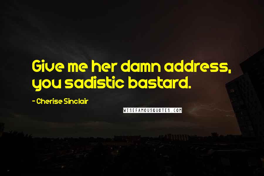 Cherise Sinclair Quotes: Give me her damn address, you sadistic bastard.