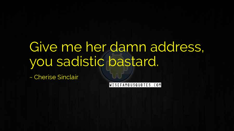 Cherise Sinclair Quotes: Give me her damn address, you sadistic bastard.