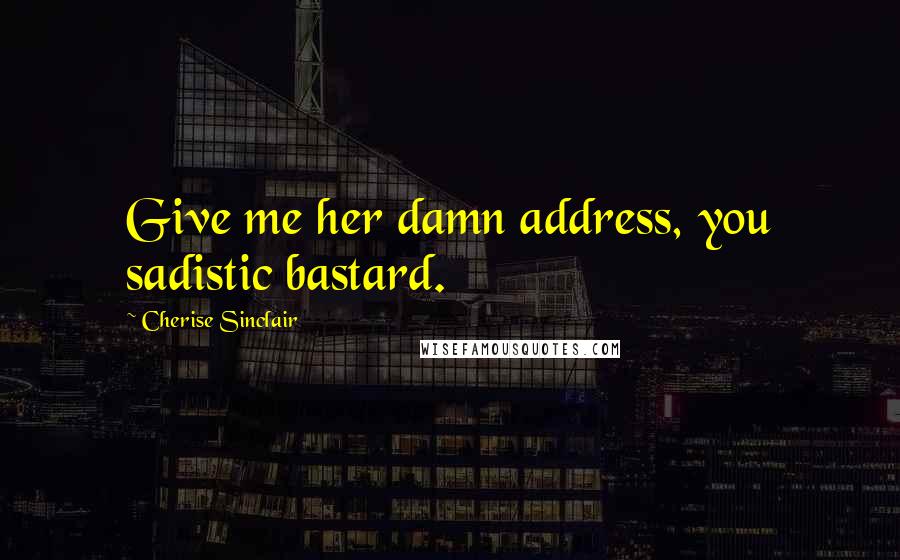 Cherise Sinclair Quotes: Give me her damn address, you sadistic bastard.