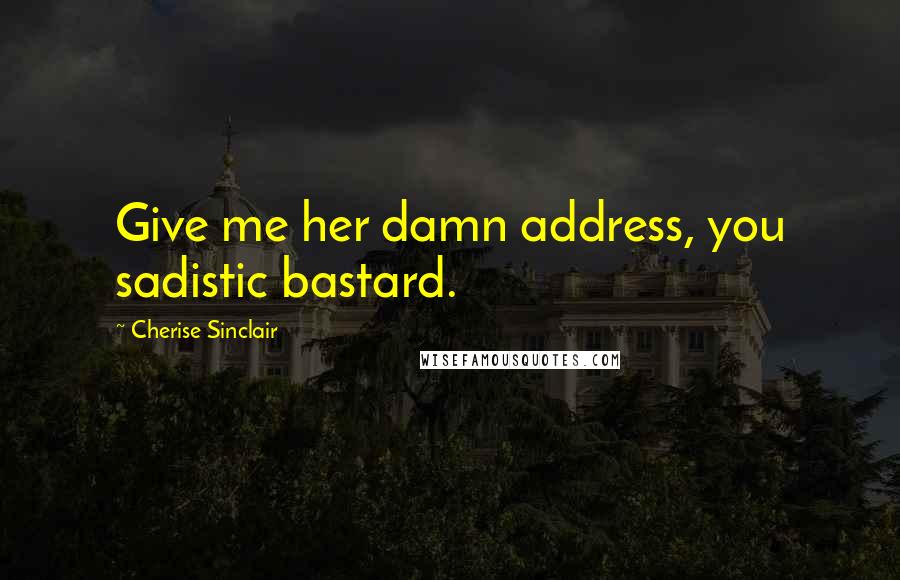 Cherise Sinclair Quotes: Give me her damn address, you sadistic bastard.