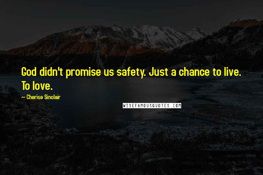 Cherise Sinclair Quotes: God didn't promise us safety. Just a chance to live. To love.