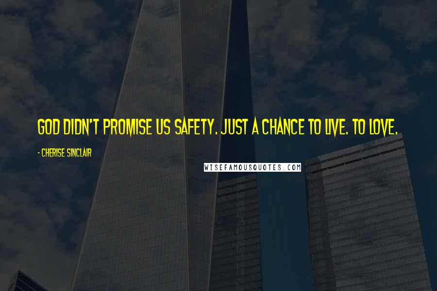 Cherise Sinclair Quotes: God didn't promise us safety. Just a chance to live. To love.