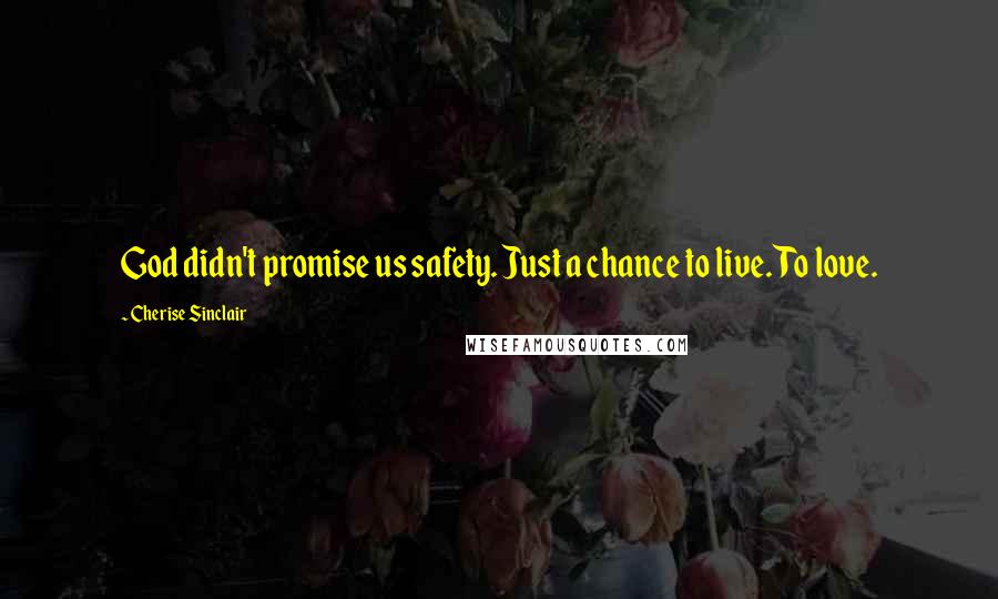 Cherise Sinclair Quotes: God didn't promise us safety. Just a chance to live. To love.