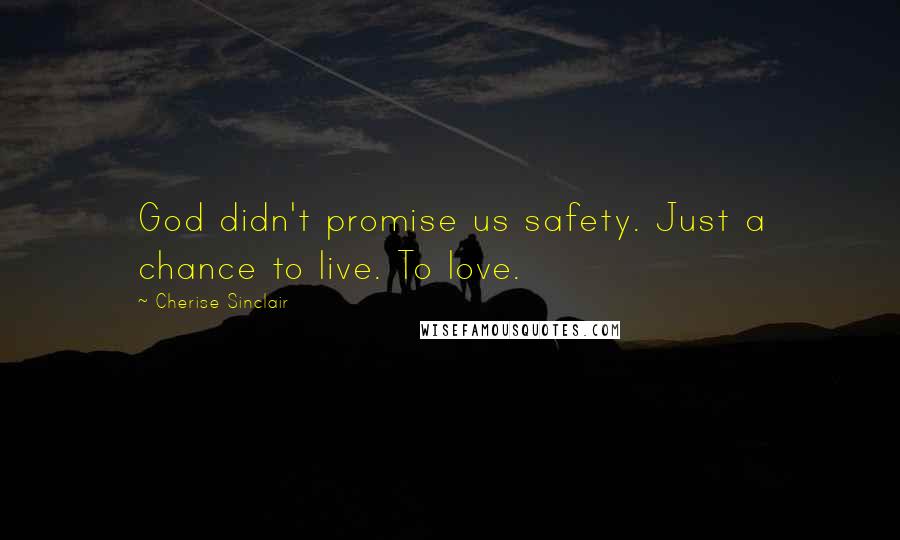 Cherise Sinclair Quotes: God didn't promise us safety. Just a chance to live. To love.