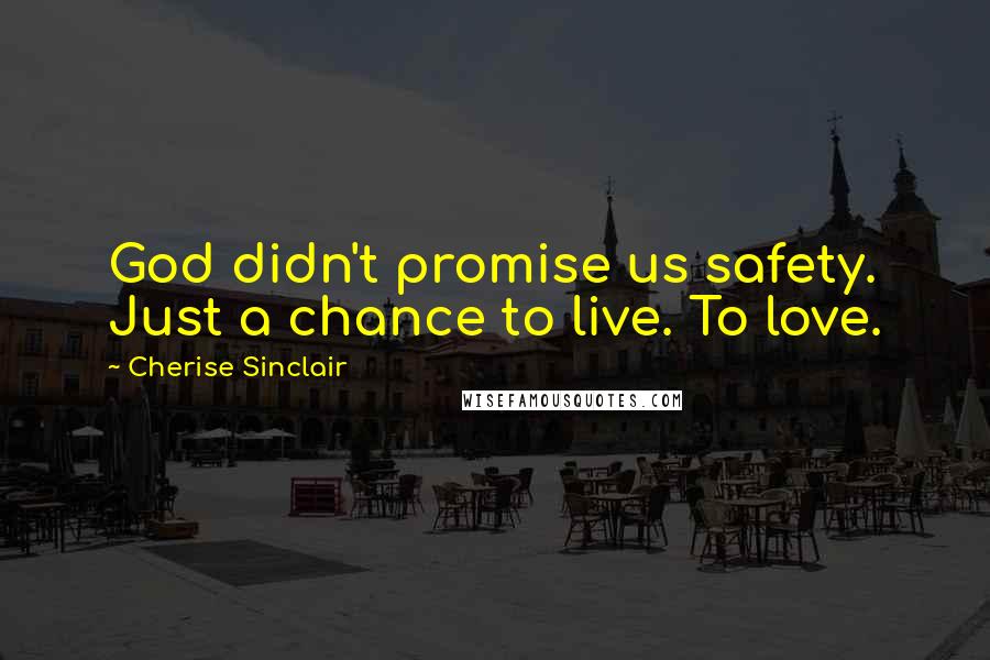 Cherise Sinclair Quotes: God didn't promise us safety. Just a chance to live. To love.