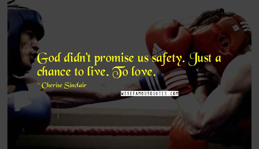 Cherise Sinclair Quotes: God didn't promise us safety. Just a chance to live. To love.