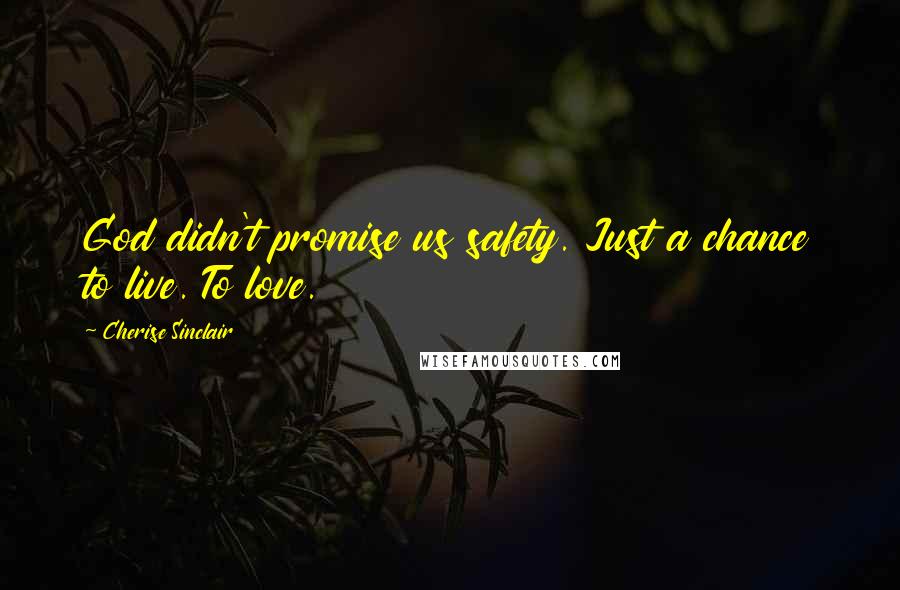 Cherise Sinclair Quotes: God didn't promise us safety. Just a chance to live. To love.