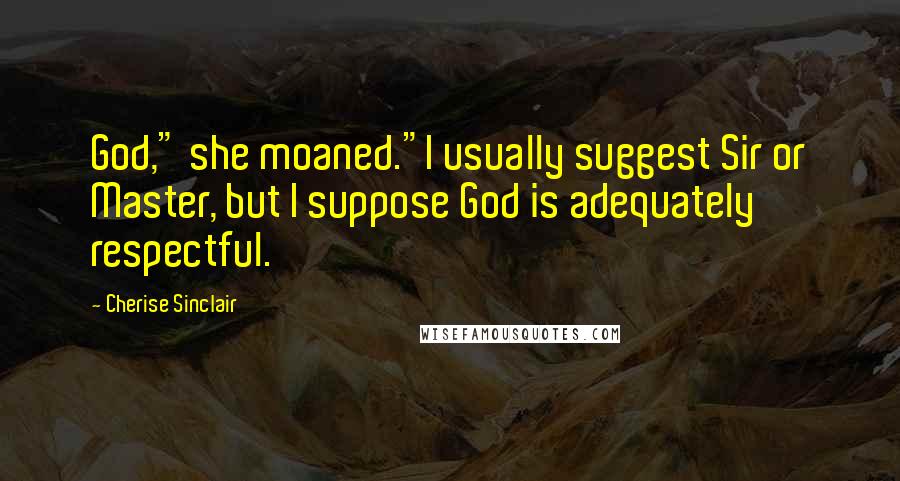 Cherise Sinclair Quotes: God," she moaned."I usually suggest Sir or Master, but I suppose God is adequately respectful.