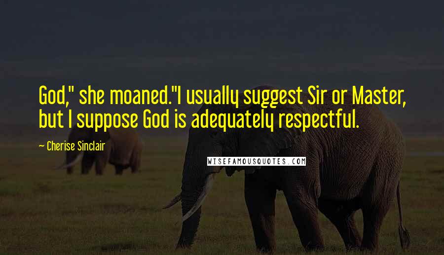 Cherise Sinclair Quotes: God," she moaned."I usually suggest Sir or Master, but I suppose God is adequately respectful.