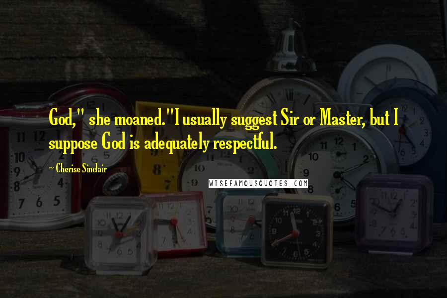 Cherise Sinclair Quotes: God," she moaned."I usually suggest Sir or Master, but I suppose God is adequately respectful.