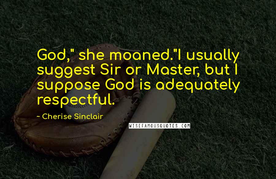 Cherise Sinclair Quotes: God," she moaned."I usually suggest Sir or Master, but I suppose God is adequately respectful.