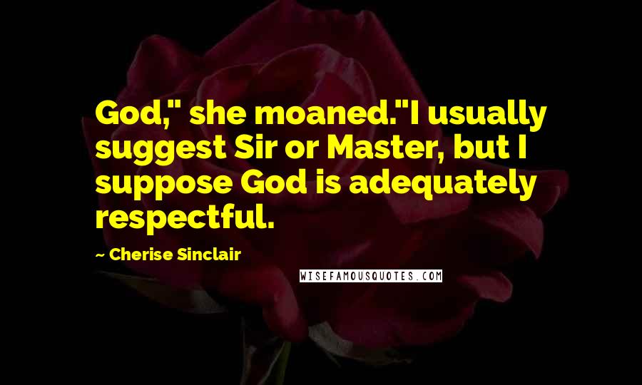 Cherise Sinclair Quotes: God," she moaned."I usually suggest Sir or Master, but I suppose God is adequately respectful.