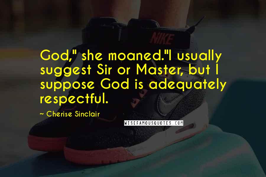 Cherise Sinclair Quotes: God," she moaned."I usually suggest Sir or Master, but I suppose God is adequately respectful.