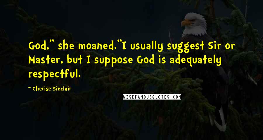 Cherise Sinclair Quotes: God," she moaned."I usually suggest Sir or Master, but I suppose God is adequately respectful.