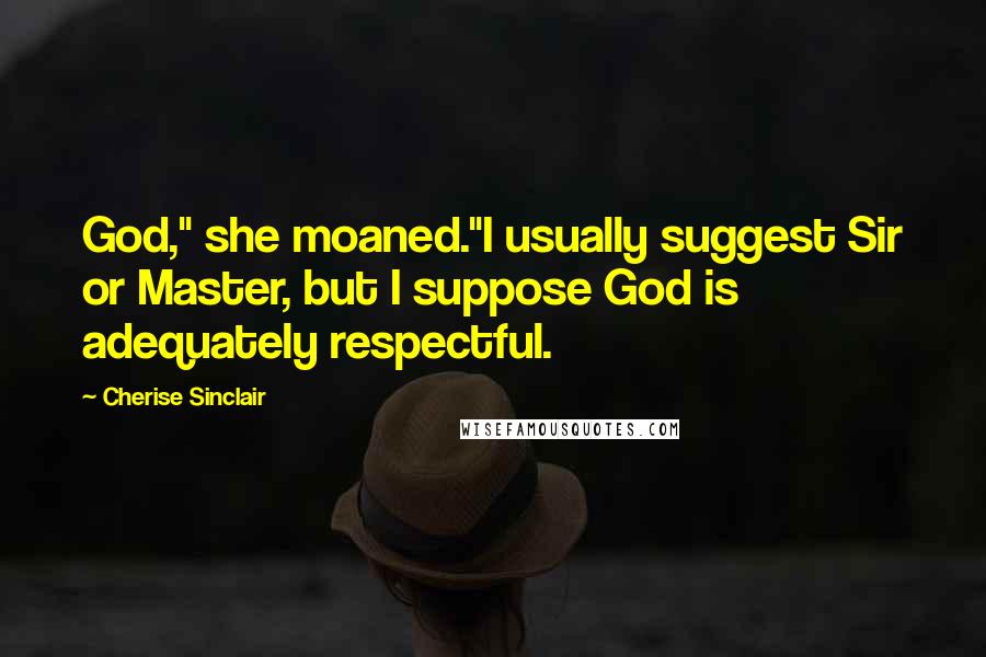 Cherise Sinclair Quotes: God," she moaned."I usually suggest Sir or Master, but I suppose God is adequately respectful.