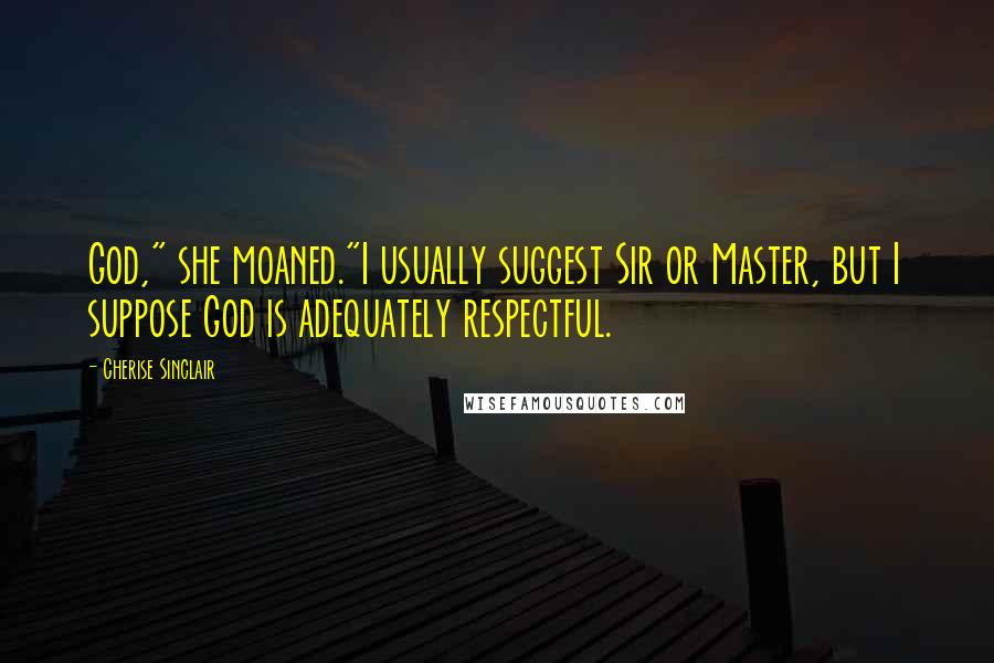 Cherise Sinclair Quotes: God," she moaned."I usually suggest Sir or Master, but I suppose God is adequately respectful.