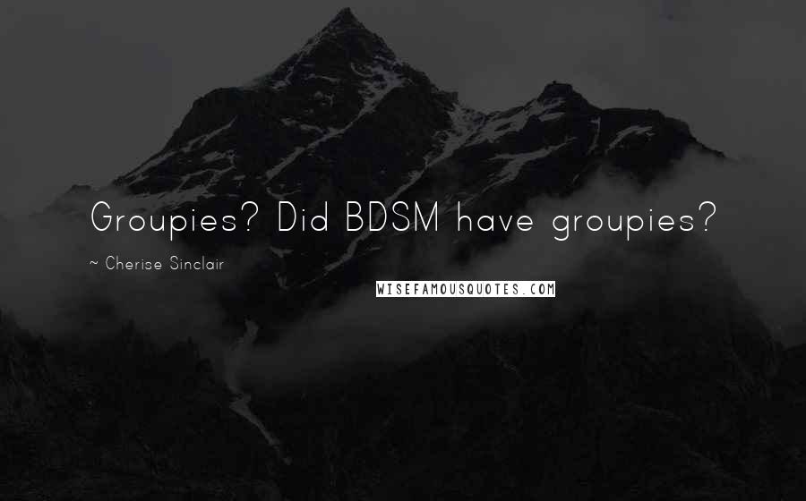 Cherise Sinclair Quotes: Groupies? Did BDSM have groupies?