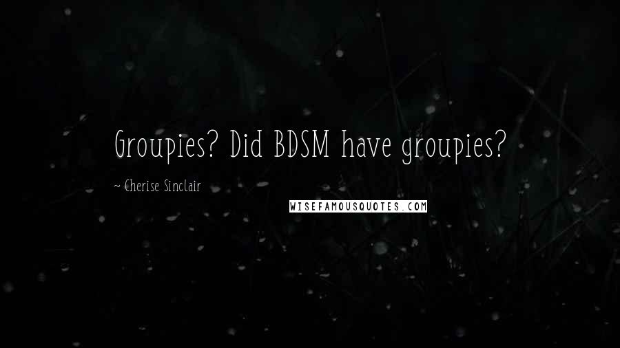 Cherise Sinclair Quotes: Groupies? Did BDSM have groupies?