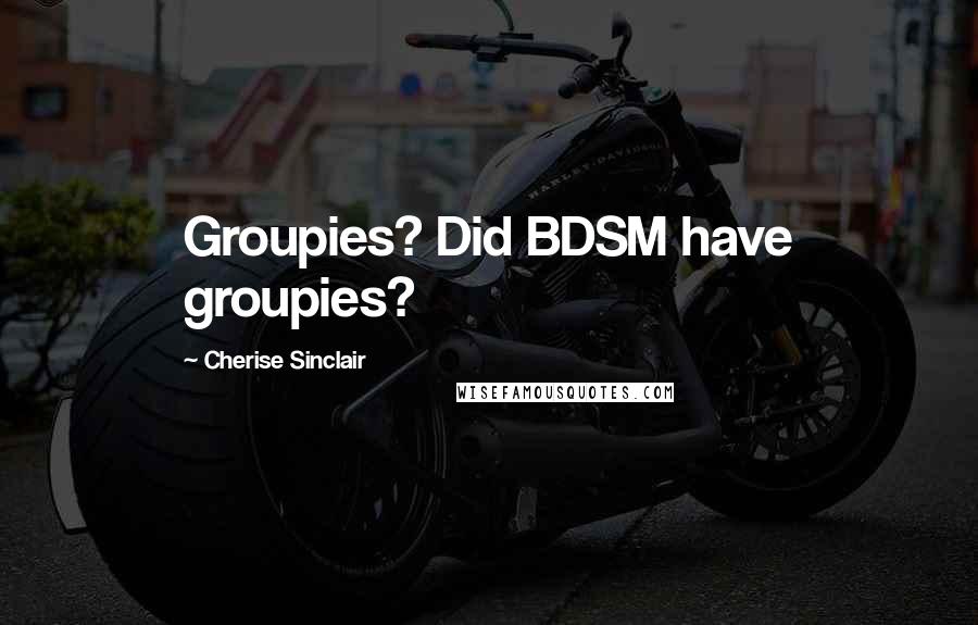 Cherise Sinclair Quotes: Groupies? Did BDSM have groupies?