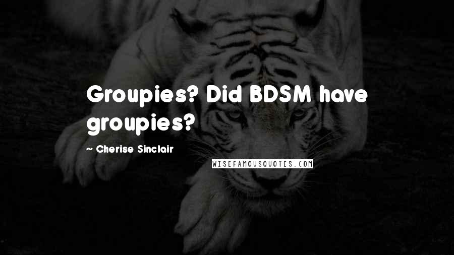 Cherise Sinclair Quotes: Groupies? Did BDSM have groupies?