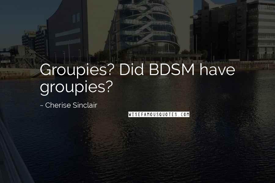 Cherise Sinclair Quotes: Groupies? Did BDSM have groupies?