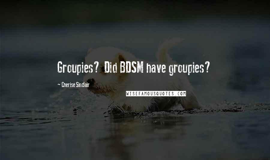 Cherise Sinclair Quotes: Groupies? Did BDSM have groupies?