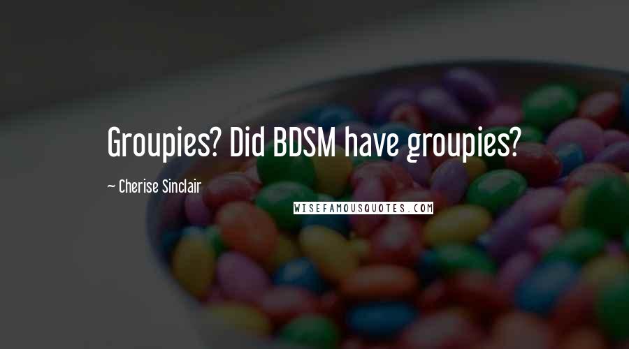 Cherise Sinclair Quotes: Groupies? Did BDSM have groupies?