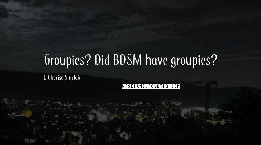 Cherise Sinclair Quotes: Groupies? Did BDSM have groupies?