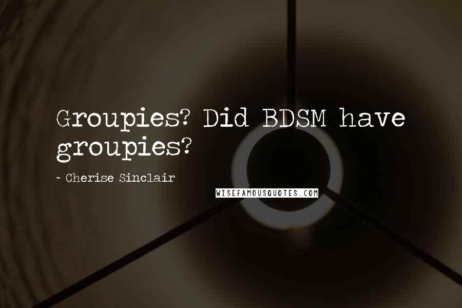 Cherise Sinclair Quotes: Groupies? Did BDSM have groupies?