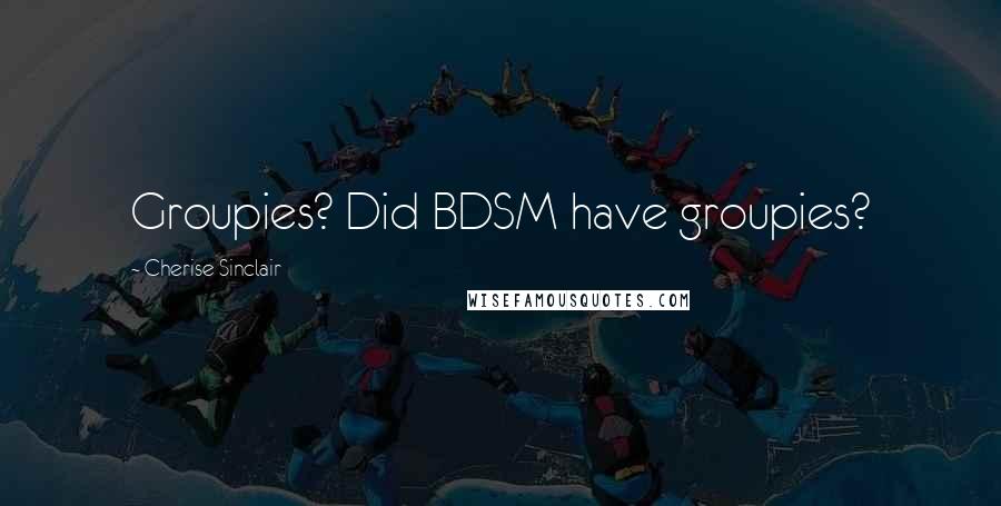 Cherise Sinclair Quotes: Groupies? Did BDSM have groupies?