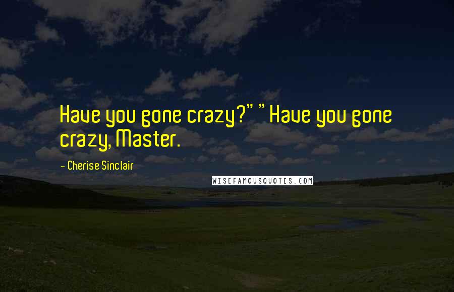 Cherise Sinclair Quotes: Have you gone crazy?""Have you gone crazy, Master.