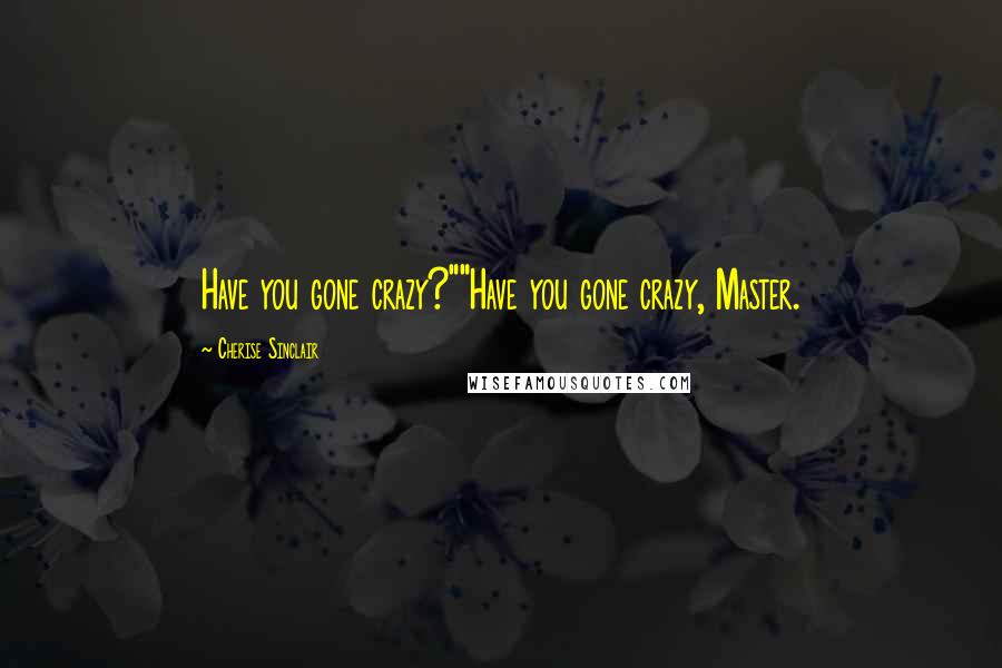 Cherise Sinclair Quotes: Have you gone crazy?""Have you gone crazy, Master.