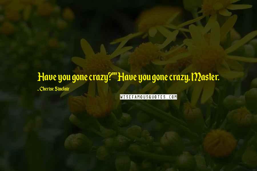 Cherise Sinclair Quotes: Have you gone crazy?""Have you gone crazy, Master.