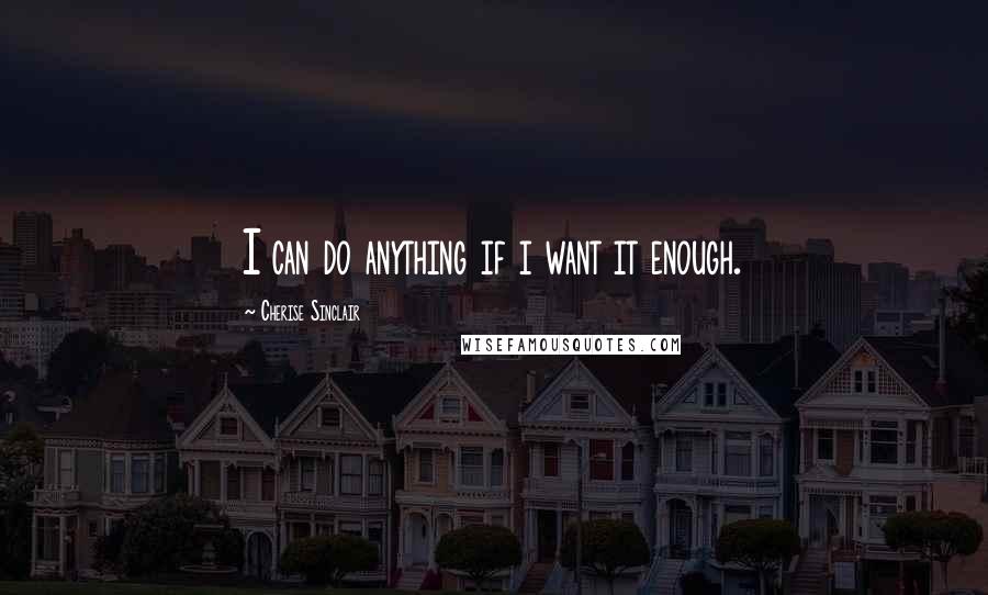 Cherise Sinclair Quotes: I can do anything if i want it enough.