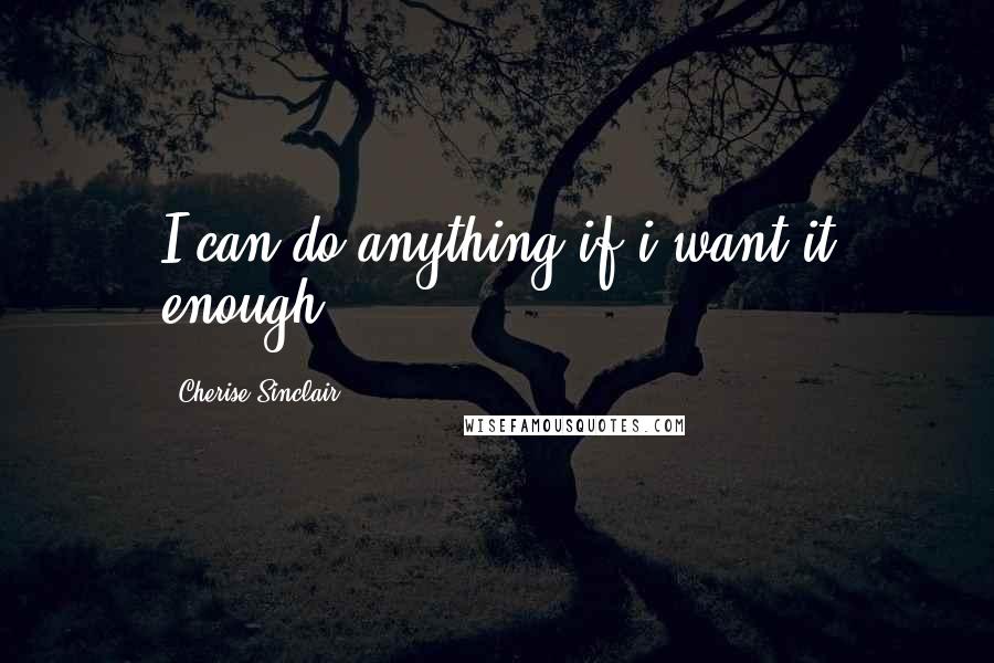 Cherise Sinclair Quotes: I can do anything if i want it enough.