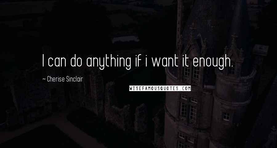 Cherise Sinclair Quotes: I can do anything if i want it enough.