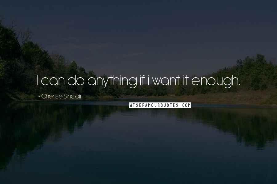 Cherise Sinclair Quotes: I can do anything if i want it enough.