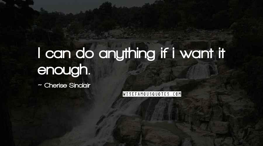 Cherise Sinclair Quotes: I can do anything if i want it enough.